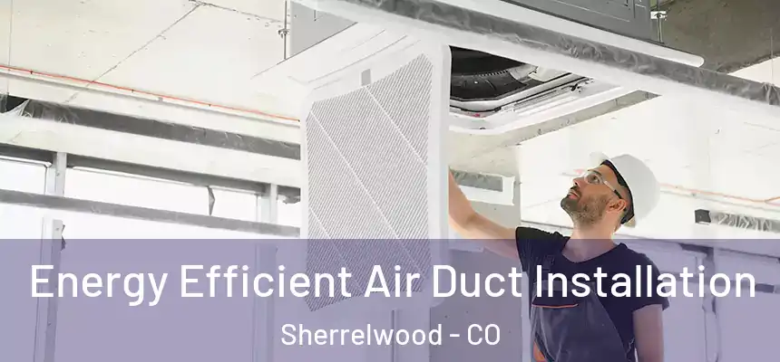  Energy Efficient Air Duct Installation Sherrelwood - CO